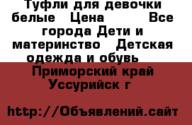 Туфли для девочки белые › Цена ­ 300 - Все города Дети и материнство » Детская одежда и обувь   . Приморский край,Уссурийск г.